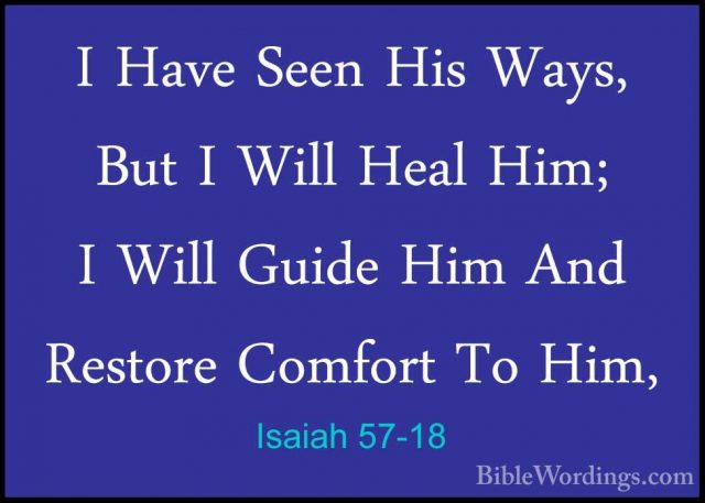 Isaiah 57-18 - I Have Seen His Ways, But I Will Heal Him; I WillI Have Seen His Ways, But I Will Heal Him; I Will Guide Him And Restore Comfort To Him, 