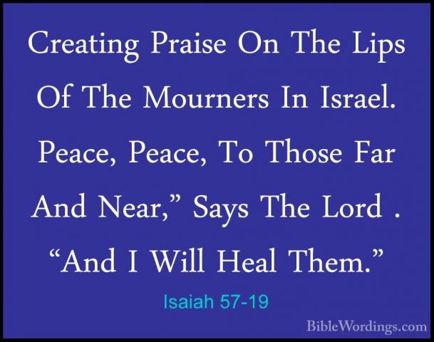 Isaiah 57-19 - Creating Praise On The Lips Of The Mourners In IsrCreating Praise On The Lips Of The Mourners In Israel. Peace, Peace, To Those Far And Near," Says The Lord . "And I Will Heal Them." 