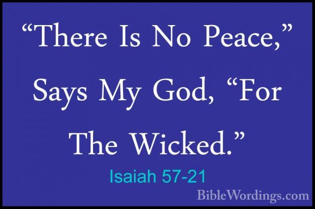 Isaiah 57-21 - "There Is No Peace," Says My God, "For The Wicked."There Is No Peace," Says My God, "For The Wicked."