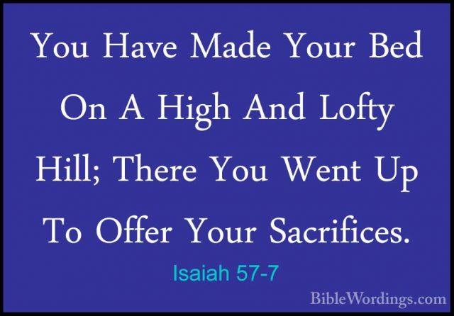Isaiah 57-7 - You Have Made Your Bed On A High And Lofty Hill; ThYou Have Made Your Bed On A High And Lofty Hill; There You Went Up To Offer Your Sacrifices. 
