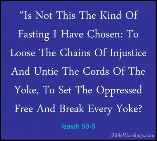 Isaiah 58-6 - "Is Not This The Kind Of Fasting I Have Chosen: To"Is Not This The Kind Of Fasting I Have Chosen: To Loose The Chains Of Injustice And Untie The Cords Of The Yoke, To Set The Oppressed Free And Break Every Yoke? 
