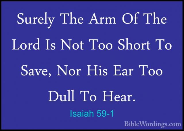 Isaiah 59-1 - Surely The Arm Of The Lord Is Not Too Short To SaveSurely The Arm Of The Lord Is Not Too Short To Save, Nor His Ear Too Dull To Hear. 