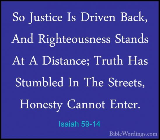 Isaiah 59-14 - So Justice Is Driven Back, And Righteousness StandSo Justice Is Driven Back, And Righteousness Stands At A Distance; Truth Has Stumbled In The Streets, Honesty Cannot Enter. 