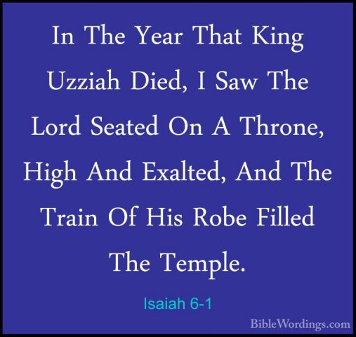 Isaiah 6-1 - In The Year That King Uzziah Died, I Saw The Lord SeIn The Year That King Uzziah Died, I Saw The Lord Seated On A Throne, High And Exalted, And The Train Of His Robe Filled The Temple. 