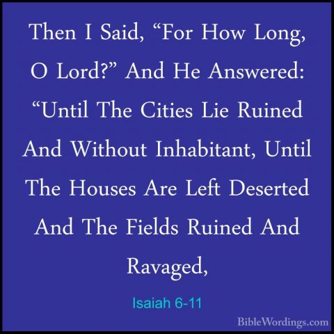 Isaiah 6-11 - Then I Said, "For How Long, O Lord?" And He AnswereThen I Said, "For How Long, O Lord?" And He Answered: "Until The Cities Lie Ruined And Without Inhabitant, Until The Houses Are Left Deserted And The Fields Ruined And Ravaged, 