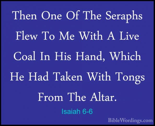 Isaiah 6-6 - Then One Of The Seraphs Flew To Me With A Live CoalThen One Of The Seraphs Flew To Me With A Live Coal In His Hand, Which He Had Taken With Tongs From The Altar. 
