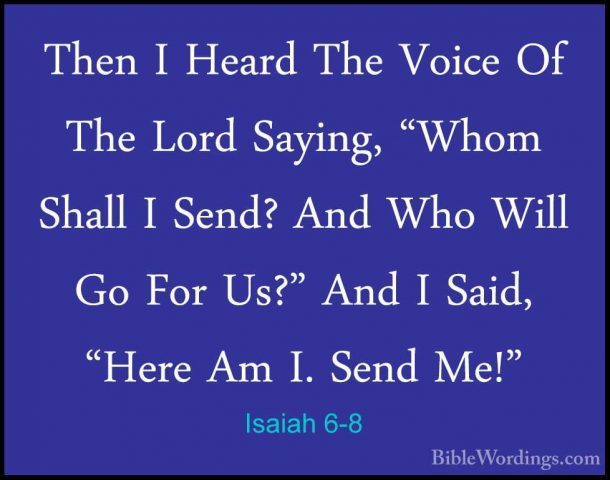 Isaiah 6-8 - Then I Heard The Voice Of The Lord Saying, "Whom ShaThen I Heard The Voice Of The Lord Saying, "Whom Shall I Send? And Who Will Go For Us?" And I Said, "Here Am I. Send Me!" 