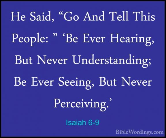 Isaiah 6-9 - He Said, "Go And Tell This People: " 'Be Ever HearinHe Said, "Go And Tell This People: " 'Be Ever Hearing, But Never Understanding; Be Ever Seeing, But Never Perceiving.' 