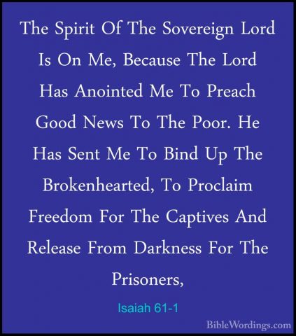 Isaiah 61-1 - The Spirit Of The Sovereign Lord Is On Me, BecauseThe Spirit Of The Sovereign Lord Is On Me, Because The Lord Has Anointed Me To Preach Good News To The Poor. He Has Sent Me To Bind Up The Brokenhearted, To Proclaim Freedom For The Captives And Release From Darkness For The Prisoners, 
