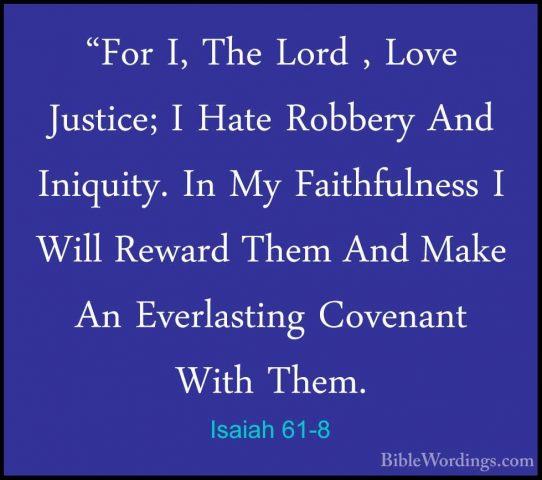 Isaiah 61-8 - "For I, The Lord , Love Justice; I Hate Robbery And"For I, The Lord , Love Justice; I Hate Robbery And Iniquity. In My Faithfulness I Will Reward Them And Make An Everlasting Covenant With Them. 