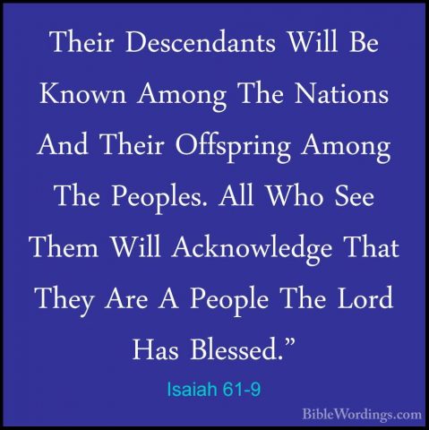 Isaiah 61-9 - Their Descendants Will Be Known Among The Nations ATheir Descendants Will Be Known Among The Nations And Their Offspring Among The Peoples. All Who See Them Will Acknowledge That They Are A People The Lord Has Blessed." 