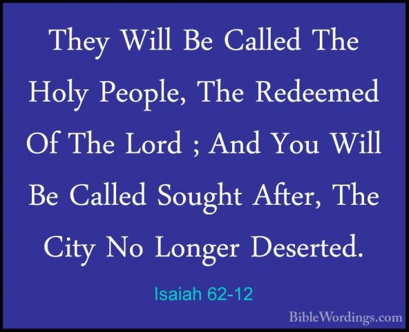 Isaiah 62-12 - They Will Be Called The Holy People, The RedeemedThey Will Be Called The Holy People, The Redeemed Of The Lord ; And You Will Be Called Sought After, The City No Longer Deserted.