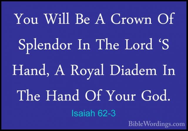Isaiah 62-3 - You Will Be A Crown Of Splendor In The Lord 'S HandYou Will Be A Crown Of Splendor In The Lord 'S Hand, A Royal Diadem In The Hand Of Your God. 