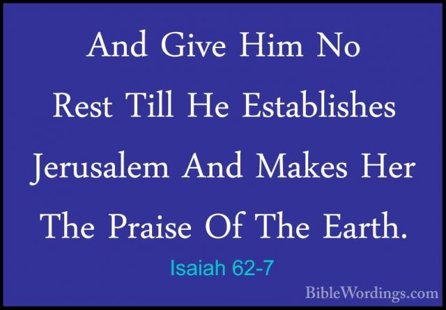 Isaiah 62-7 - And Give Him No Rest Till He Establishes JerusalemAnd Give Him No Rest Till He Establishes Jerusalem And Makes Her The Praise Of The Earth. 