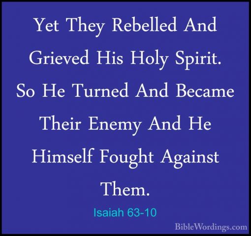 Isaiah 63-10 - Yet They Rebelled And Grieved His Holy Spirit. SoYet They Rebelled And Grieved His Holy Spirit. So He Turned And Became Their Enemy And He Himself Fought Against Them. 