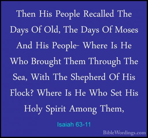Isaiah 63-11 - Then His People Recalled The Days Of Old, The DaysThen His People Recalled The Days Of Old, The Days Of Moses And His People- Where Is He Who Brought Them Through The Sea, With The Shepherd Of His Flock? Where Is He Who Set His Holy Spirit Among Them, 