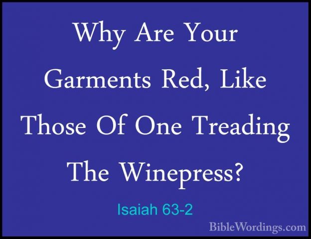 Isaiah 63-2 - Why Are Your Garments Red, Like Those Of One TreadiWhy Are Your Garments Red, Like Those Of One Treading The Winepress? 