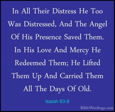 Isaiah 63-9 - In All Their Distress He Too Was Distressed, And ThIn All Their Distress He Too Was Distressed, And The Angel Of His Presence Saved Them. In His Love And Mercy He Redeemed Them; He Lifted Them Up And Carried Them All The Days Of Old. 