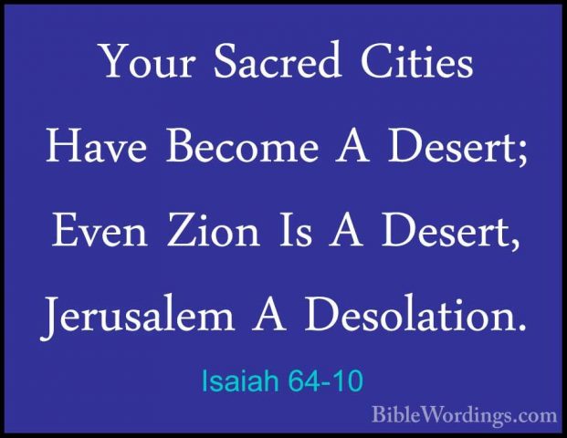 Isaiah 64-10 - Your Sacred Cities Have Become A Desert; Even ZionYour Sacred Cities Have Become A Desert; Even Zion Is A Desert, Jerusalem A Desolation. 
