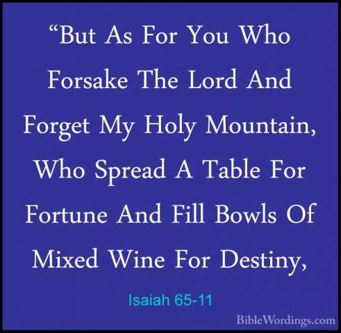 Isaiah 65-11 - "But As For You Who Forsake The Lord And Forget My"But As For You Who Forsake The Lord And Forget My Holy Mountain, Who Spread A Table For Fortune And Fill Bowls Of Mixed Wine For Destiny, 