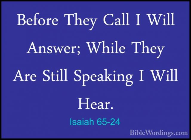 Isaiah 65-24 - Before They Call I Will Answer; While They Are StiBefore They Call I Will Answer; While They Are Still Speaking I Will Hear. 