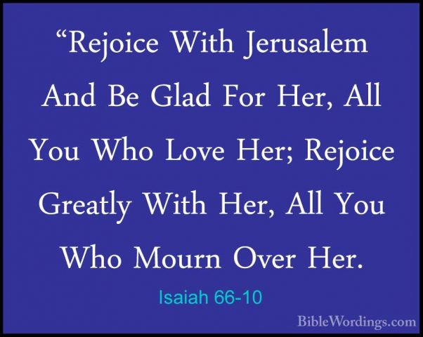 Isaiah 66-10 - "Rejoice With Jerusalem And Be Glad For Her, All Y"Rejoice With Jerusalem And Be Glad For Her, All You Who Love Her; Rejoice Greatly With Her, All You Who Mourn Over Her. 