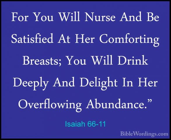 Isaiah 66-11 - For You Will Nurse And Be Satisfied At Her ComfortFor You Will Nurse And Be Satisfied At Her Comforting Breasts; You Will Drink Deeply And Delight In Her Overflowing Abundance." 