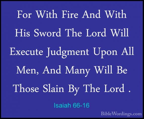Isaiah 66-16 - For With Fire And With His Sword The Lord Will ExeFor With Fire And With His Sword The Lord Will Execute Judgment Upon All Men, And Many Will Be Those Slain By The Lord . 