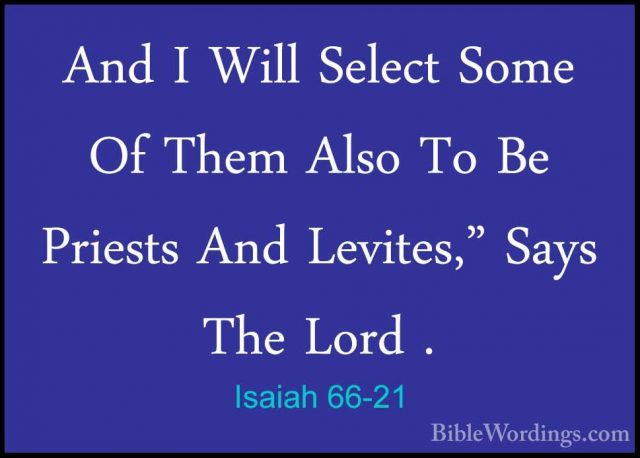 Isaiah 66-21 - And I Will Select Some Of Them Also To Be PriestsAnd I Will Select Some Of Them Also To Be Priests And Levites," Says The Lord . 