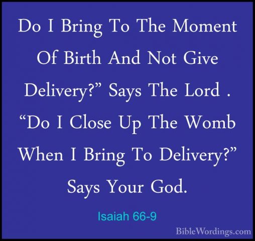Isaiah 66-9 - Do I Bring To The Moment Of Birth And Not Give DeliDo I Bring To The Moment Of Birth And Not Give Delivery?" Says The Lord . "Do I Close Up The Womb When I Bring To Delivery?" Says Your God. 