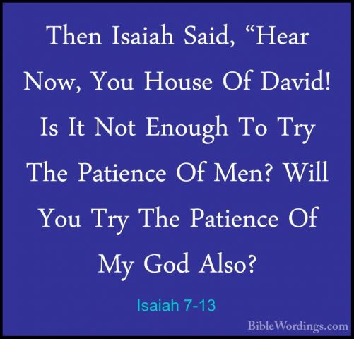 Isaiah 7-13 - Then Isaiah Said, "Hear Now, You House Of David! IsThen Isaiah Said, "Hear Now, You House Of David! Is It Not Enough To Try The Patience Of Men? Will You Try The Patience Of My God Also? 