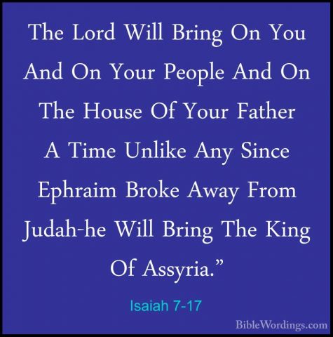 Isaiah 7-17 - The Lord Will Bring On You And On Your People And OThe Lord Will Bring On You And On Your People And On The House Of Your Father A Time Unlike Any Since Ephraim Broke Away From Judah-he Will Bring The King Of Assyria." 