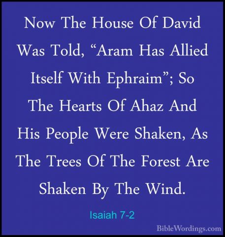Isaiah 7-2 - Now The House Of David Was Told, "Aram Has Allied ItNow The House Of David Was Told, "Aram Has Allied Itself With Ephraim"; So The Hearts Of Ahaz And His People Were Shaken, As The Trees Of The Forest Are Shaken By The Wind. 