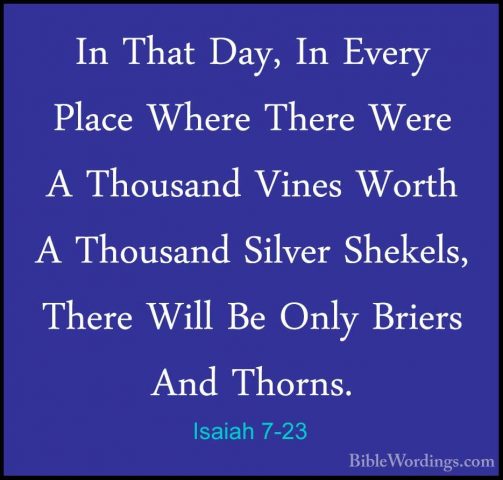 Isaiah 7-23 - In That Day, In Every Place Where There Were A ThouIn That Day, In Every Place Where There Were A Thousand Vines Worth A Thousand Silver Shekels, There Will Be Only Briers And Thorns. 