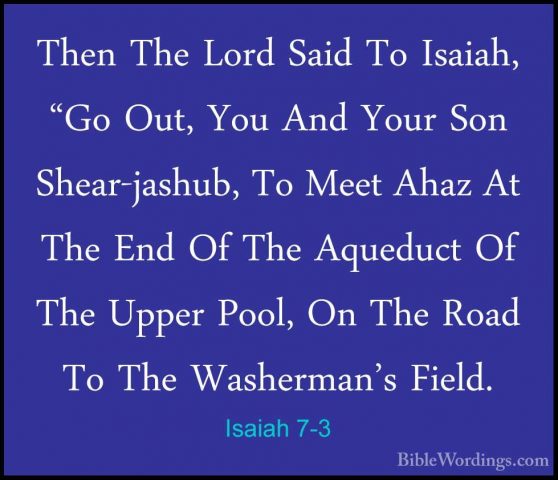 Isaiah 7-3 - Then The Lord Said To Isaiah, "Go Out, You And YourThen The Lord Said To Isaiah, "Go Out, You And Your Son Shear-jashub, To Meet Ahaz At The End Of The Aqueduct Of The Upper Pool, On The Road To The Washerman's Field. 