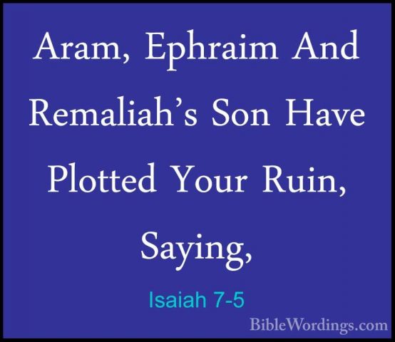 Isaiah 7-5 - Aram, Ephraim And Remaliah's Son Have Plotted Your RAram, Ephraim And Remaliah's Son Have Plotted Your Ruin, Saying, 