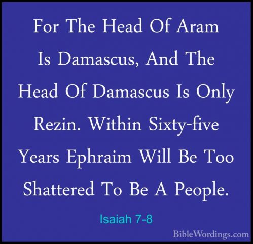 Isaiah 7-8 - For The Head Of Aram Is Damascus, And The Head Of DaFor The Head Of Aram Is Damascus, And The Head Of Damascus Is Only Rezin. Within Sixty-five Years Ephraim Will Be Too Shattered To Be A People. 