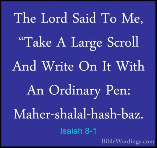 Isaiah 8-1 - The Lord Said To Me, "Take A Large Scroll And WriteThe Lord Said To Me, "Take A Large Scroll And Write On It With An Ordinary Pen: Maher-shalal-hash-baz. 