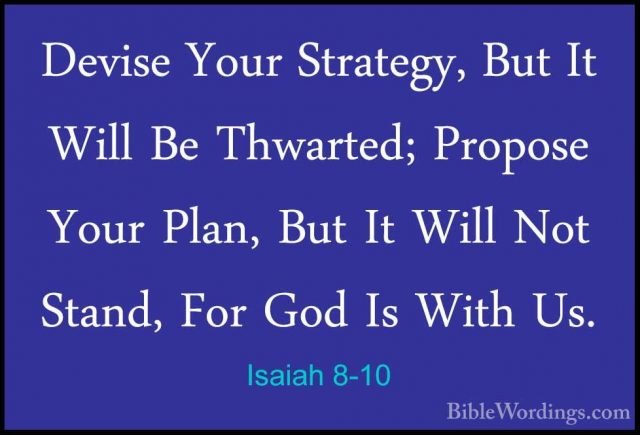 Isaiah 8-10 - Devise Your Strategy, But It Will Be Thwarted; PropDevise Your Strategy, But It Will Be Thwarted; Propose Your Plan, But It Will Not Stand, For God Is With Us. 