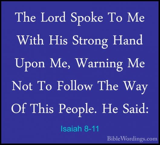 Isaiah 8-11 - The Lord Spoke To Me With His Strong Hand Upon Me,The Lord Spoke To Me With His Strong Hand Upon Me, Warning Me Not To Follow The Way Of This People. He Said: 