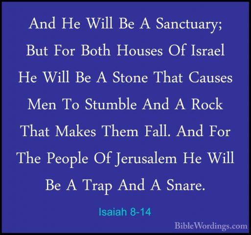 Isaiah 8-14 - And He Will Be A Sanctuary; But For Both Houses OfAnd He Will Be A Sanctuary; But For Both Houses Of Israel He Will Be A Stone That Causes Men To Stumble And A Rock That Makes Them Fall. And For The People Of Jerusalem He Will Be A Trap And A Snare. 