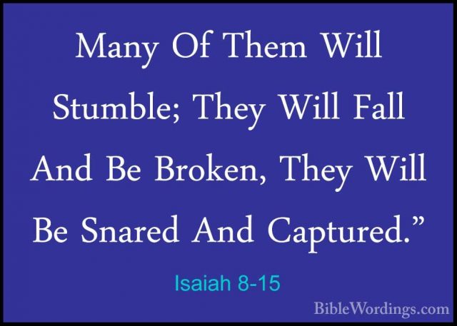 Isaiah 8-15 - Many Of Them Will Stumble; They Will Fall And Be BrMany Of Them Will Stumble; They Will Fall And Be Broken, They Will Be Snared And Captured." 
