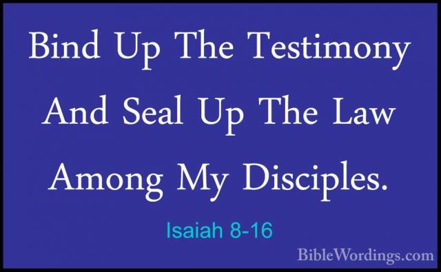 Isaiah 8-16 - Bind Up The Testimony And Seal Up The Law Among MyBind Up The Testimony And Seal Up The Law Among My Disciples. 