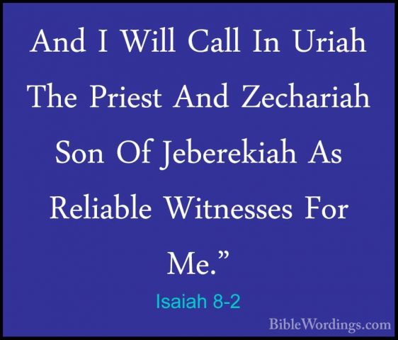 Isaiah 8-2 - And I Will Call In Uriah The Priest And Zechariah SoAnd I Will Call In Uriah The Priest And Zechariah Son Of Jeberekiah As Reliable Witnesses For Me." 