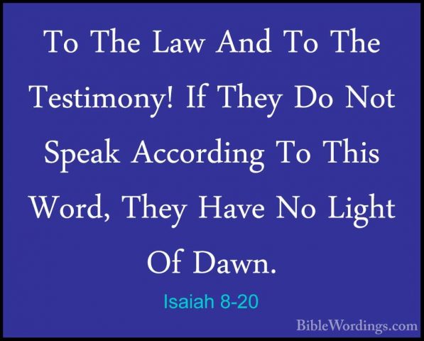 Isaiah 8-20 - To The Law And To The Testimony! If They Do Not SpeTo The Law And To The Testimony! If They Do Not Speak According To This Word, They Have No Light Of Dawn. 