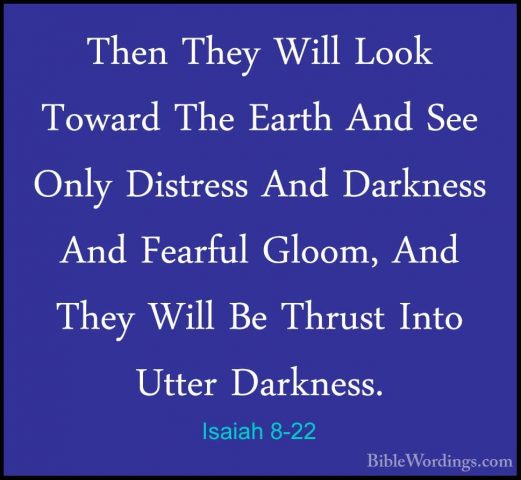Isaiah 8-22 - Then They Will Look Toward The Earth And See Only DThen They Will Look Toward The Earth And See Only Distress And Darkness And Fearful Gloom, And They Will Be Thrust Into Utter Darkness.