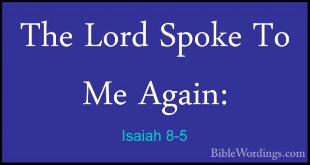 Isaiah 8-5 - The Lord Spoke To Me Again:The Lord Spoke To Me Again: 