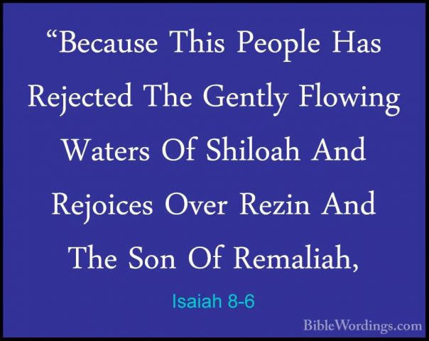 Isaiah 8-6 - "Because This People Has Rejected The Gently Flowing"Because This People Has Rejected The Gently Flowing Waters Of Shiloah And Rejoices Over Rezin And The Son Of Remaliah, 