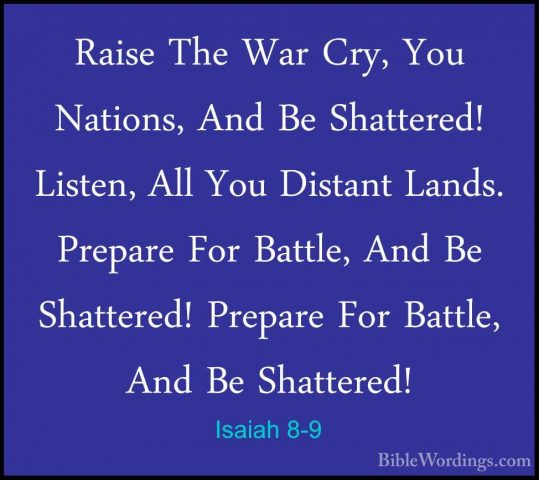 Isaiah 8-9 - Raise The War Cry, You Nations, And Be Shattered! LiRaise The War Cry, You Nations, And Be Shattered! Listen, All You Distant Lands. Prepare For Battle, And Be Shattered! Prepare For Battle, And Be Shattered! 