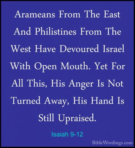Isaiah 9-12 - Arameans From The East And Philistines From The WesArameans From The East And Philistines From The West Have Devoured Israel With Open Mouth. Yet For All This, His Anger Is Not Turned Away, His Hand Is Still Upraised. 